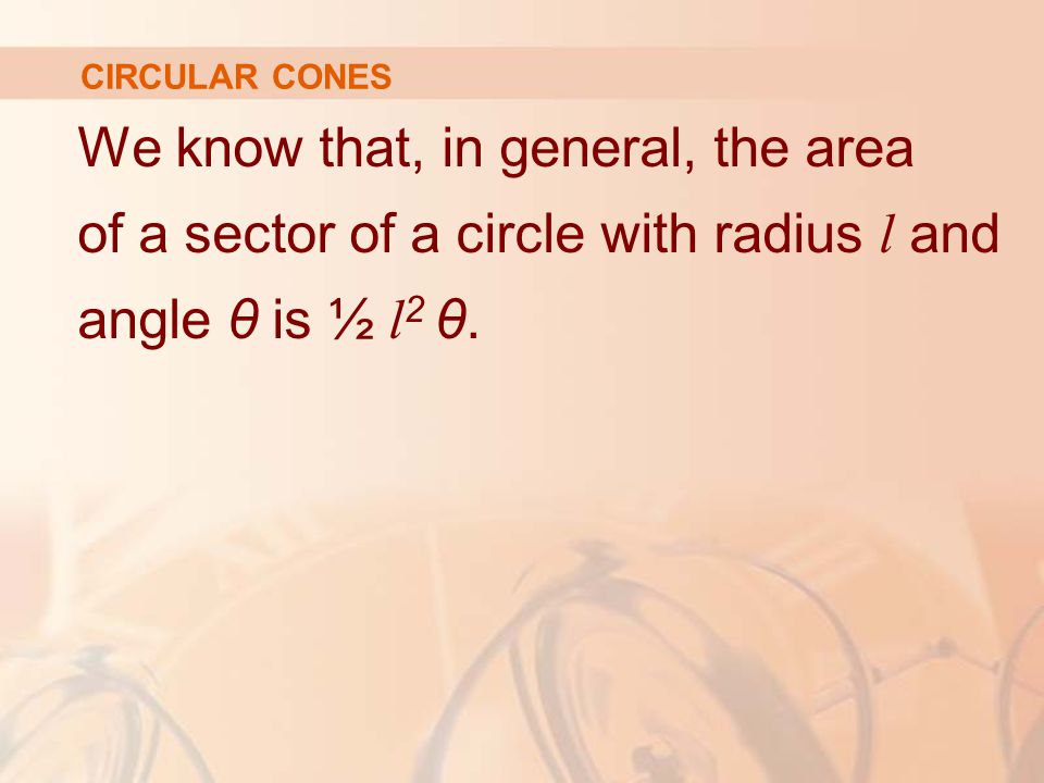 CIRCULAR CONES We know that, in general, the area of a sector of a circle with radius l and angle θ is ½ l2 θ.