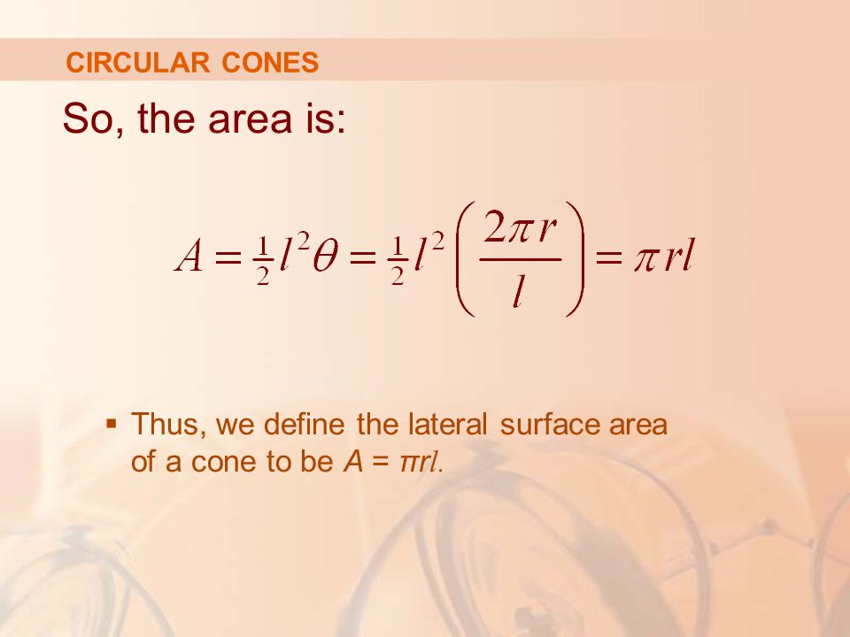 CIRCULAR CONES So, the area is: Thus, we define the lateral surface area of a cone to be A = πrl.