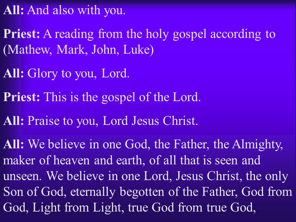 All: And also with you. Priest: A reading from the holy gospel according to (Mathew, Mark, John, Luke)