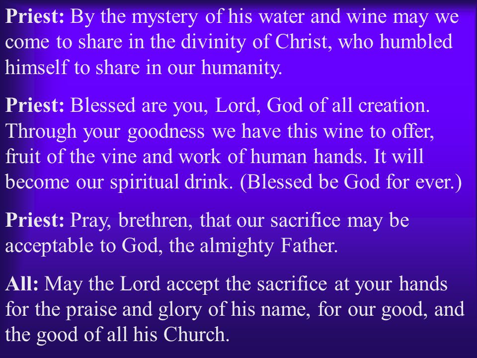 Priest: By the mystery of his water and wine may we come to share in the divinity of Christ, who humbled himself to share in our humanity.