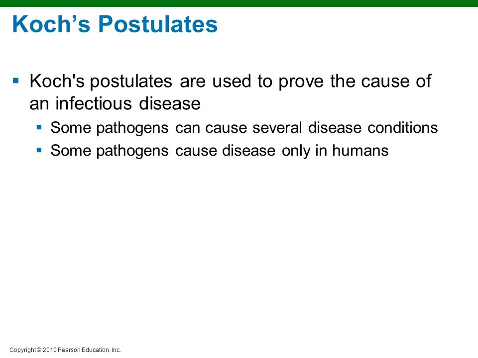 Koch’s Postulates Koch s postulates are used to prove the cause of an infectious disease. Some pathogens can cause several disease conditions.
