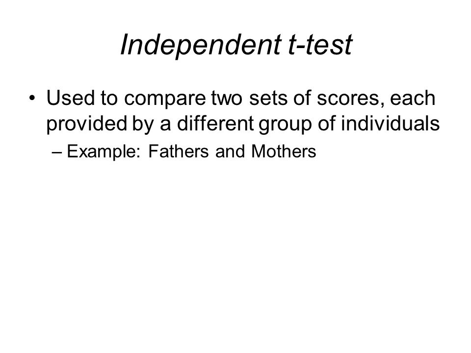 Independent t-test Used to compare two sets of scores, each provided by a different group of individuals.