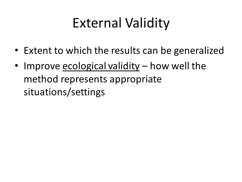 External Validity Extent to which the results can be generalized