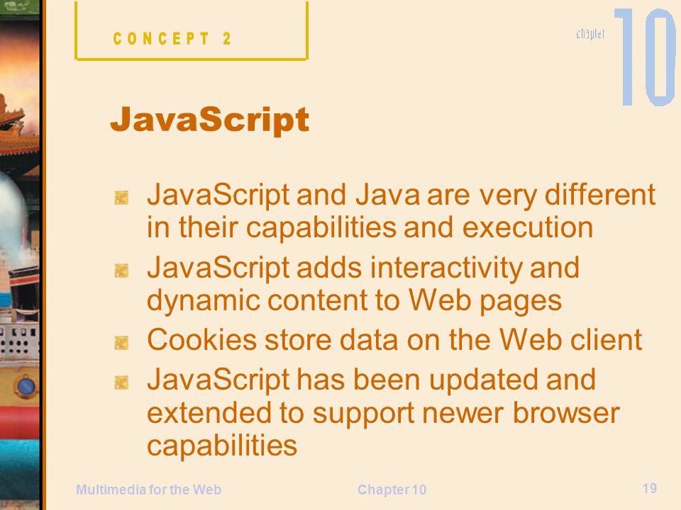 CONCEPT 2 JavaScript. JavaScript and Java are very different in their capabilities and execution.