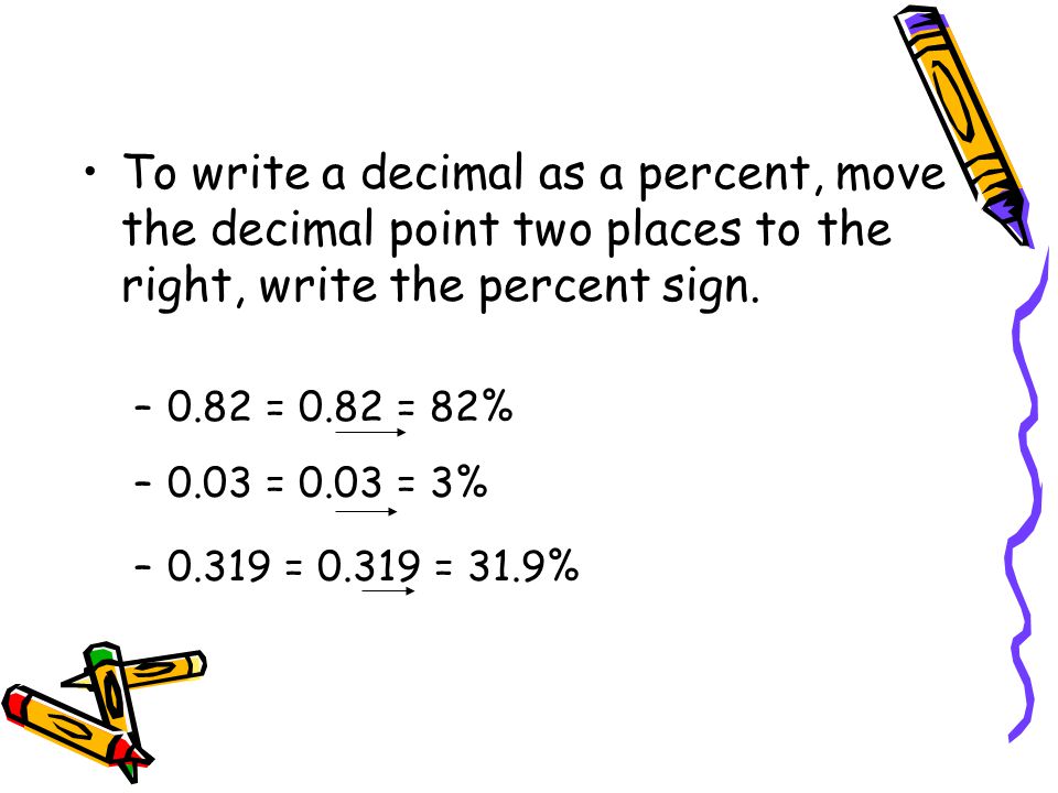 To write a decimal as a percent, move the decimal point two places to the right, write the percent sign.