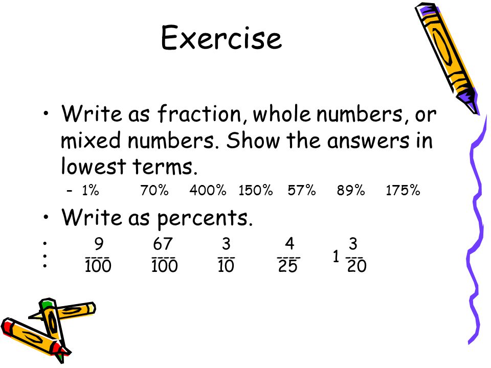Exercise Write as fraction, whole numbers, or mixed numbers. Show the answers in lowest terms. 1% 70% 400% 150% 57% 89% 175%