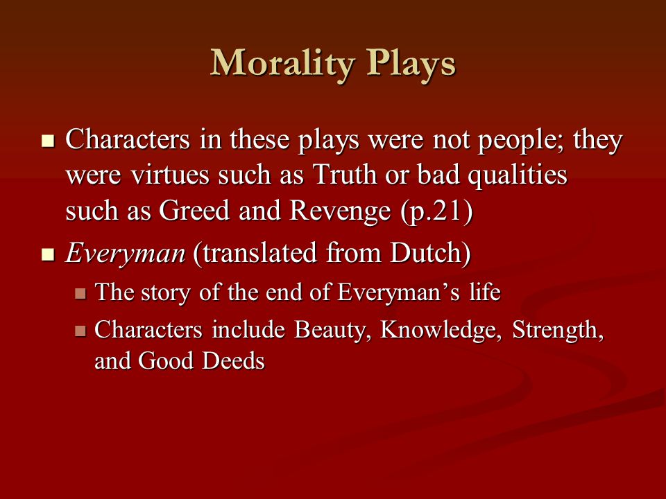 Morality Plays Characters in these plays were not people; they were virtues such as Truth or bad qualities such as Greed and Revenge (p.21)