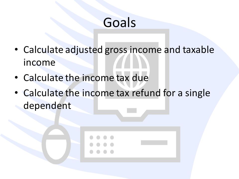 Goals Calculate adjusted gross income and taxable income