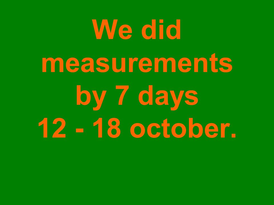 We did measurements by 7 days october.