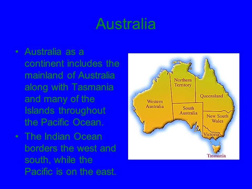 Australia Australia as a continent includes the mainland of Australia along with Tasmania and many of the Islands throughout the Pacific Ocean.