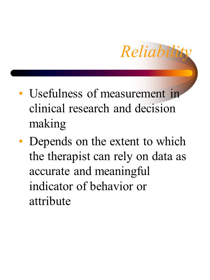 Reliability Usefulness of measurement in clinical research and decision making.