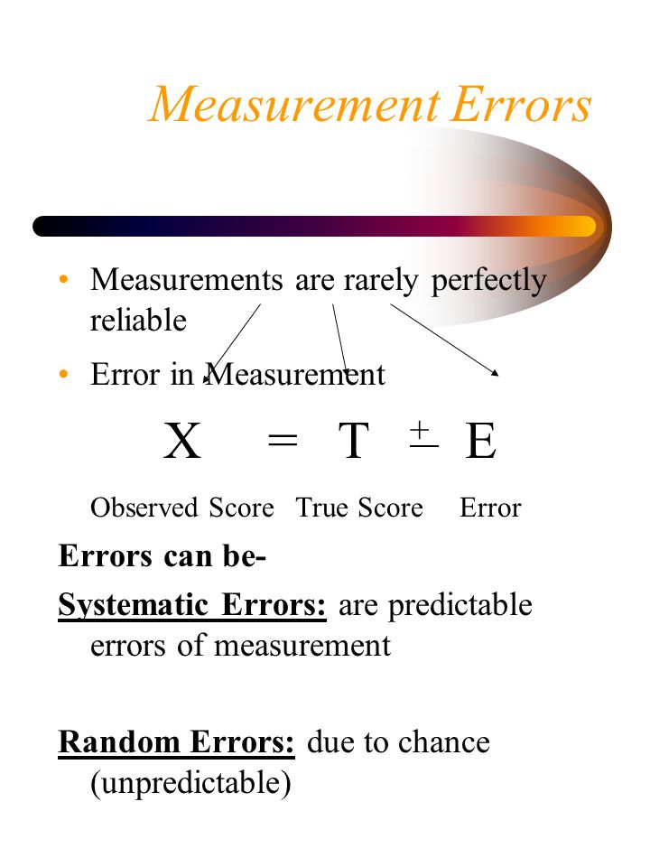 Measurement Errors X = T + E Observed Score True Score Error