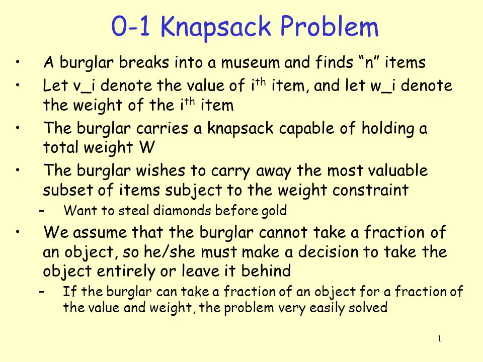 0 1 Knapsack Problem A Burglar Breaks Into A Museum And Finds N Items Let V I Denote The Value Of Ith Item And Let W I Denote The Weight Of The Ith Ppt