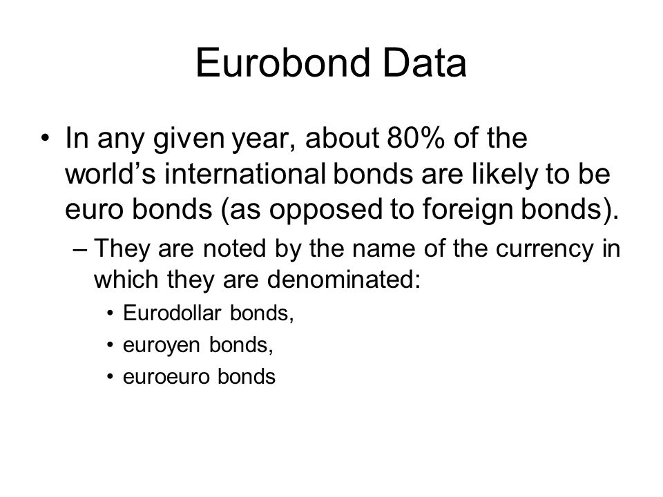 Eurobond Data In any given year, about 80% of the world’s international bonds are likely to be euro bonds (as opposed to foreign bonds).