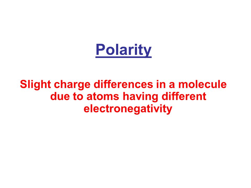 Polarity Slight charge differences in a molecule due to atoms having different electronegativity