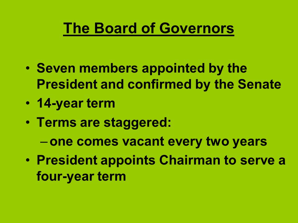 The Board of Governors Seven members appointed by the President and confirmed by the Senate. 14-year term.