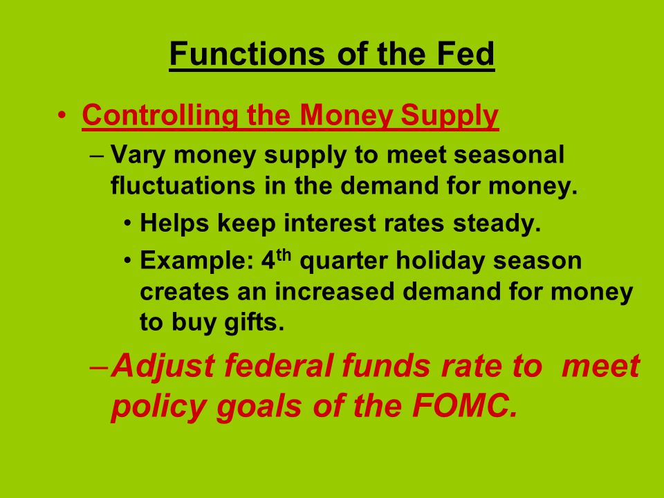 Adjust federal funds rate to meet policy goals of the FOMC.