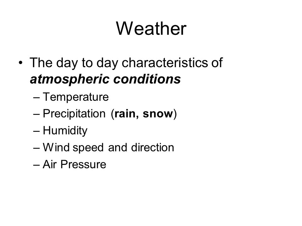 Weather The day to day characteristics of atmospheric conditions