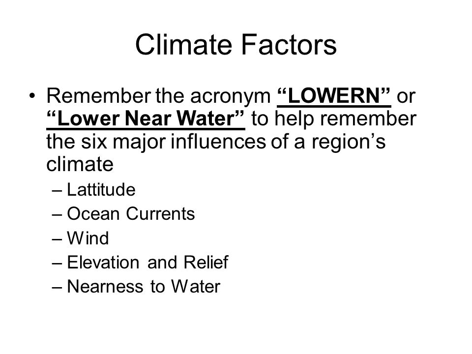 Climate Factors Remember the acronym LOWERN or Lower Near Water to help remember the six major influences of a region’s climate.