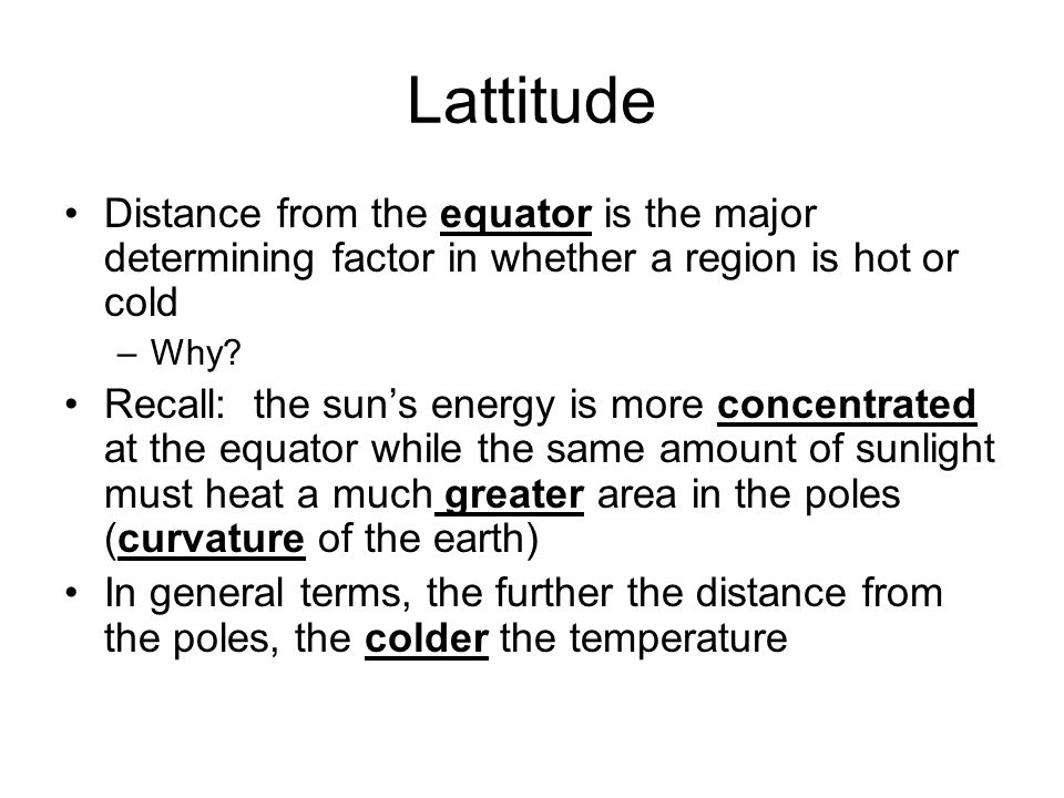 Lattitude Distance from the equator is the major determining factor in whether a region is hot or cold.