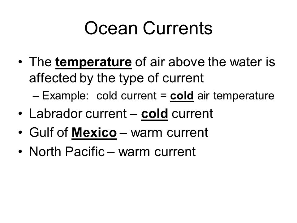 Ocean Currents The temperature of air above the water is affected by the type of current. Example: cold current = cold air temperature.