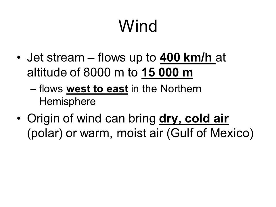 Wind Jet stream – flows up to 400 km/h at altitude of 8000 m to m. flows west to east in the Northern Hemisphere.