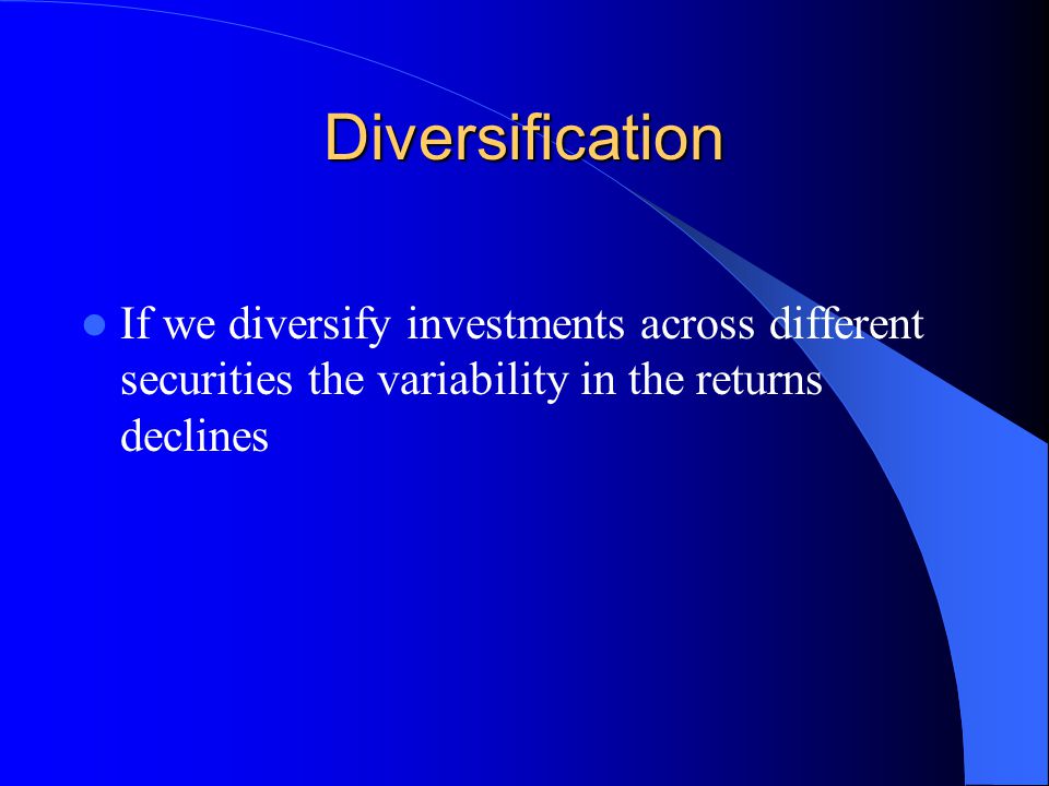Diversification If we diversify investments across different securities the variability in the returns declines.