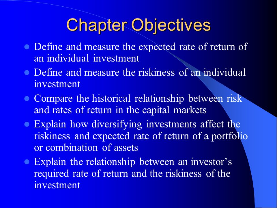 Chapter Objectives Define and measure the expected rate of return of an individual investment.