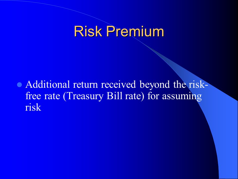 Risk Premium Additional return received beyond the risk-free rate (Treasury Bill rate) for assuming risk.