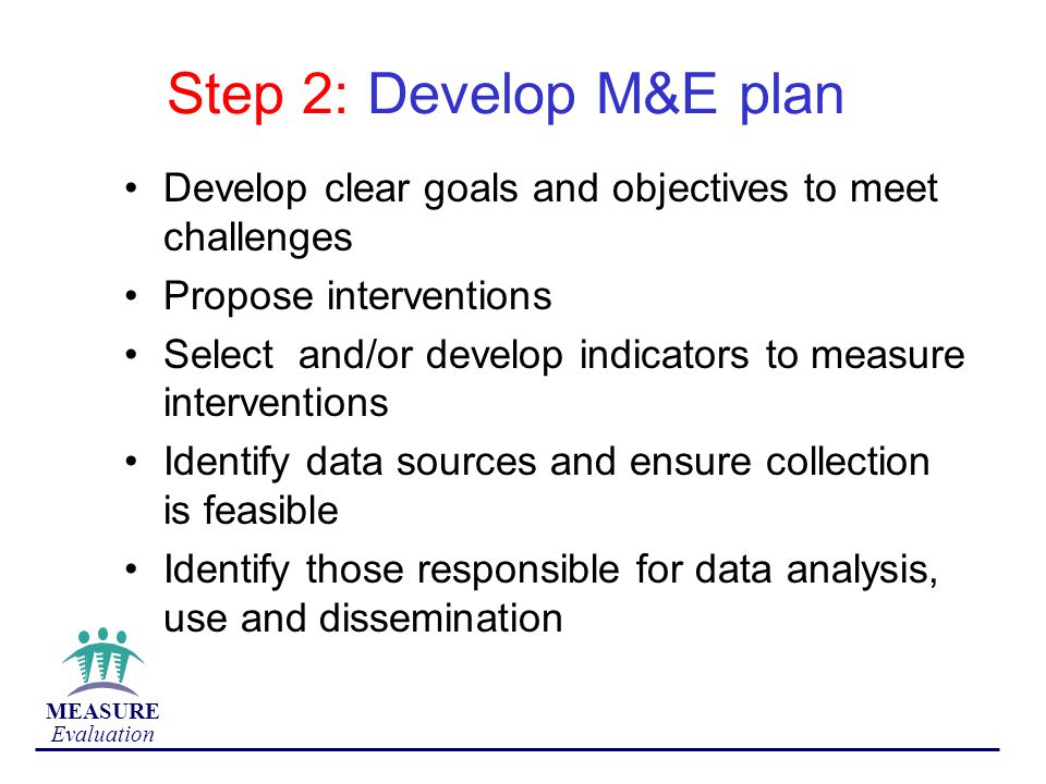 Step 2: Develop M&E plan Develop clear goals and objectives to meet challenges. Propose interventions.