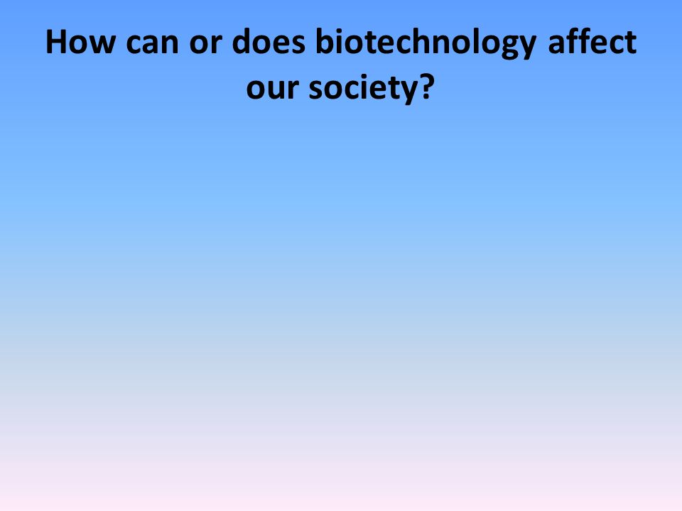 How can or does biotechnology affect our society