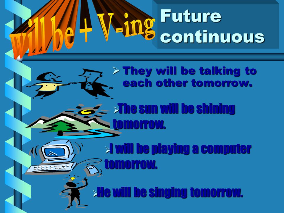 will be + V-ing Future continuous The sun will be shining tomorrow.