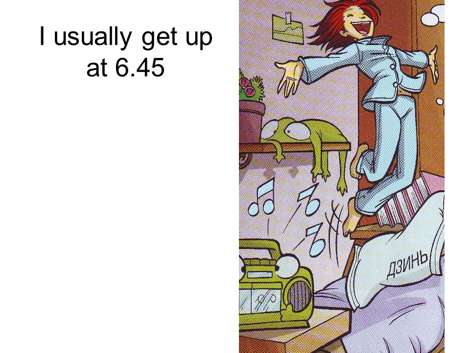 I usually get up at 6.45
