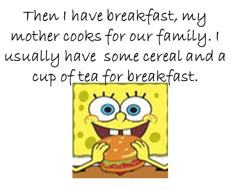 Then I have breakfast, my mother cooks for our family