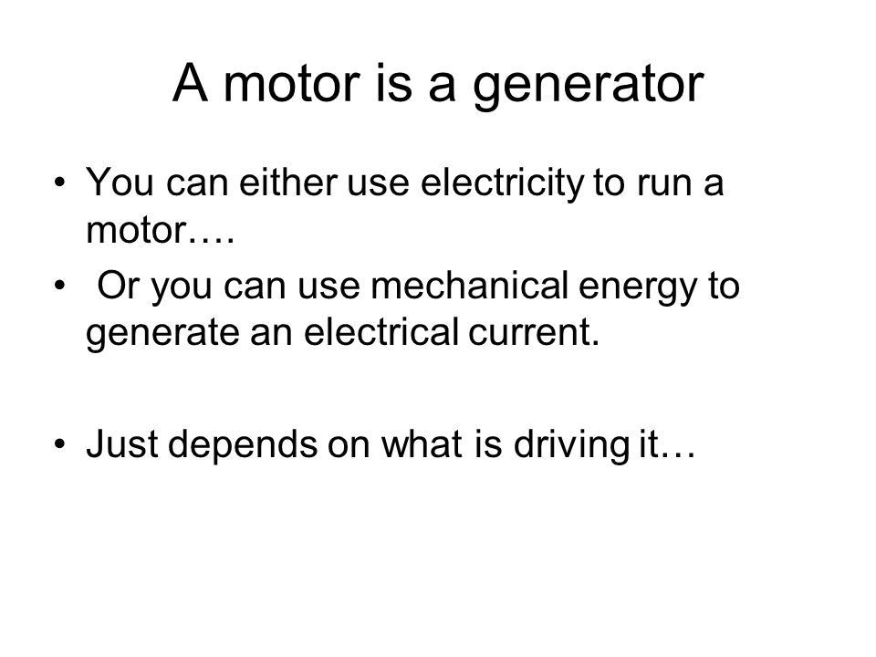 A motor is a generator You can either use electricity to run a motor….