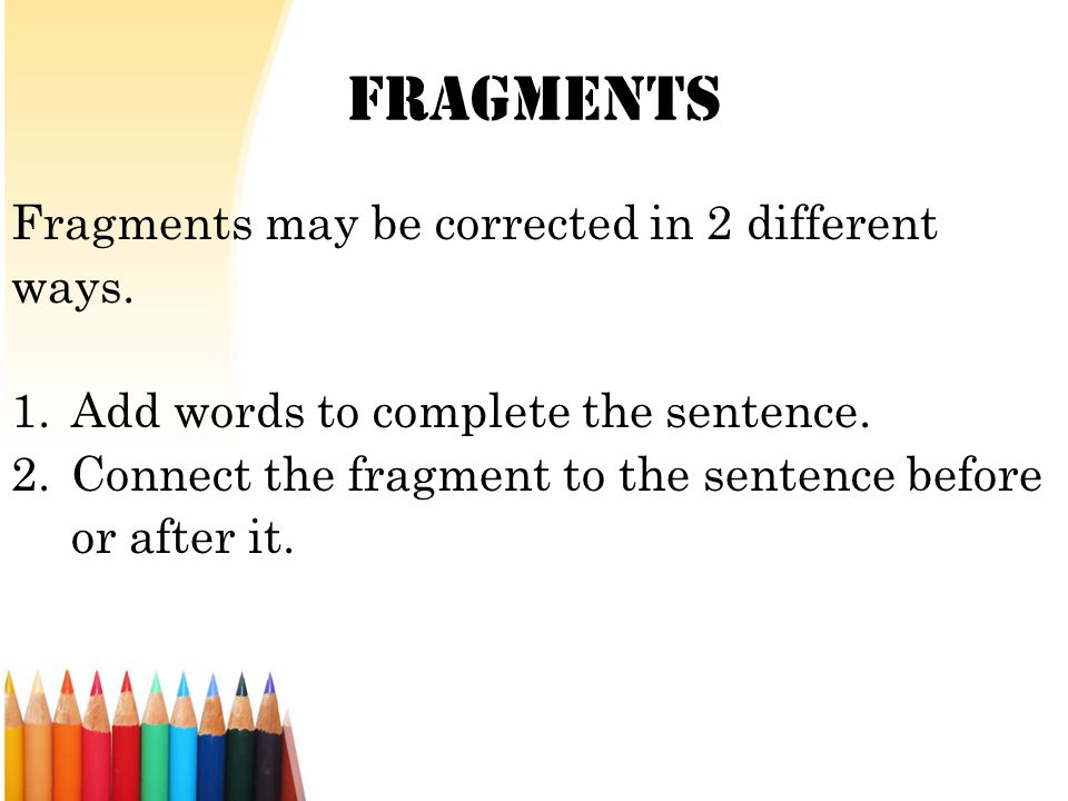 Fragments Fragments may be corrected in 2 different ways.