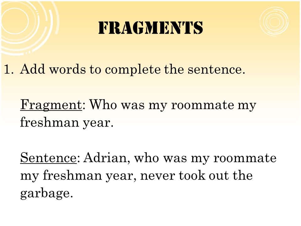 Fragments Add words to complete the sentence.