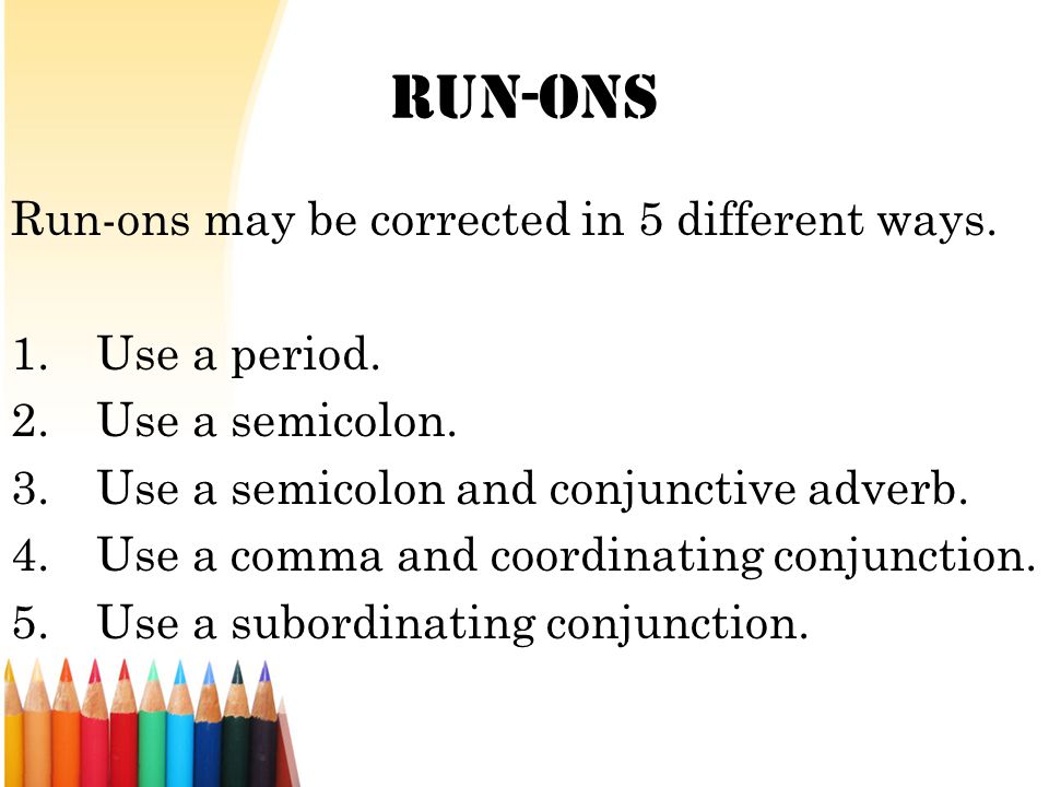 Run-Ons Run-ons may be corrected in 5 different ways. Use a period.