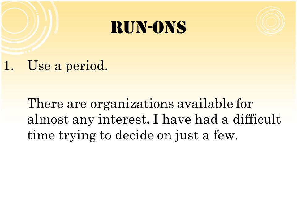 Run-Ons Use a period. There are organizations available for almost any interest.