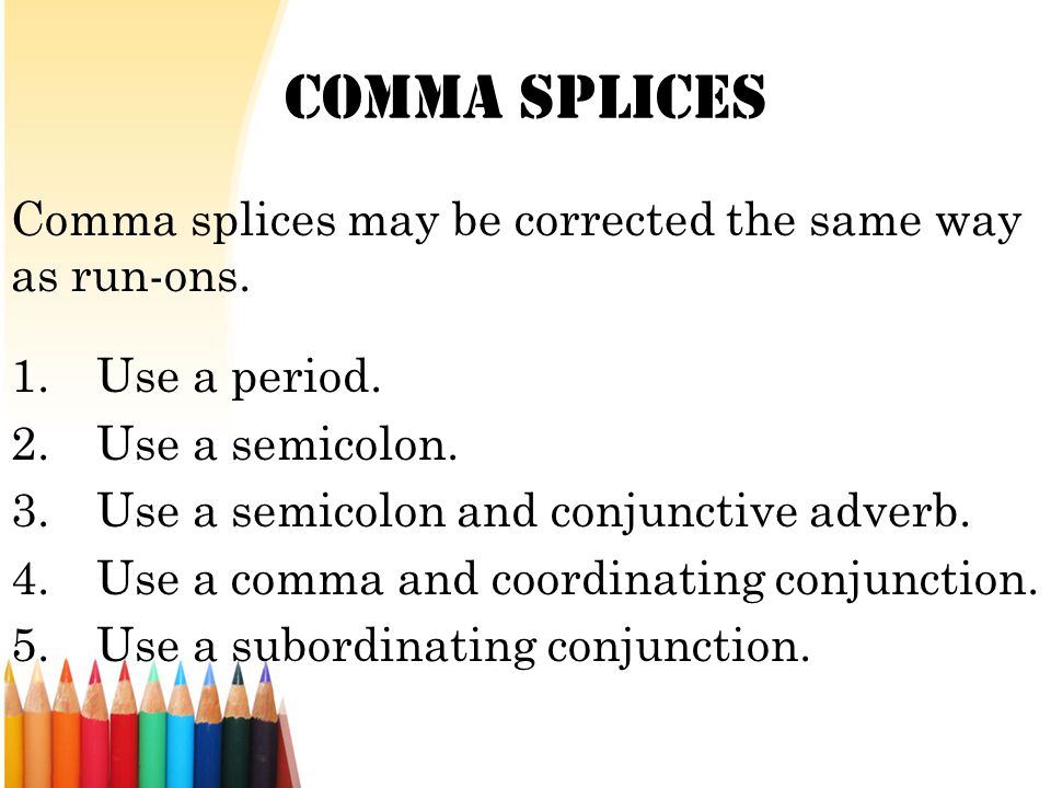 Comma Splices Comma splices may be corrected the same way as run-ons.
