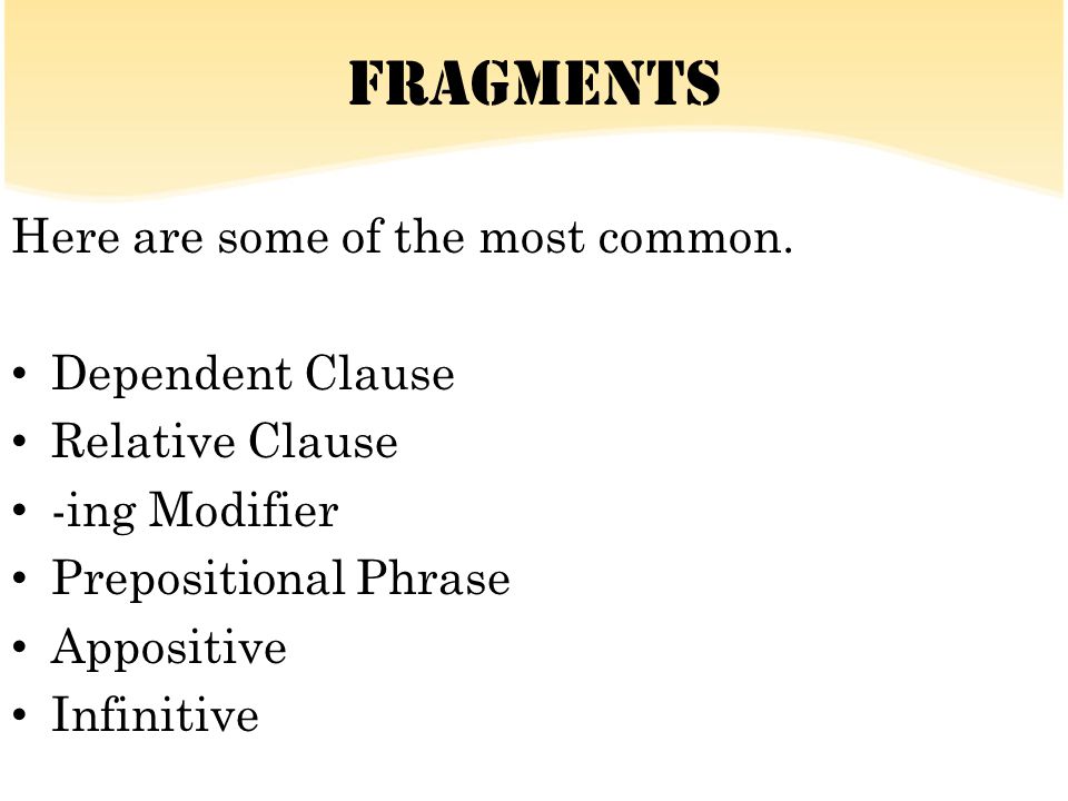 Fragments Here are some of the most common. Dependent Clause