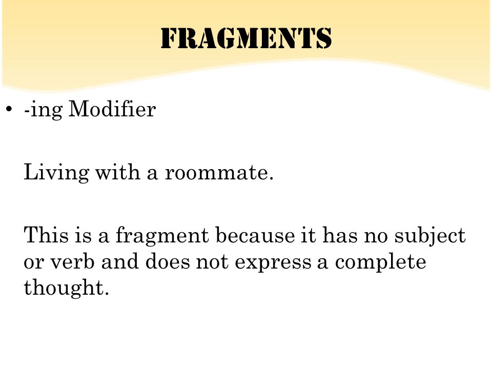 Fragments -ing Modifier Living with a roommate.