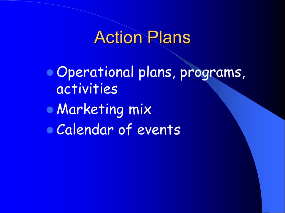 Action Plans Operational plans, programs, activities Marketing mix