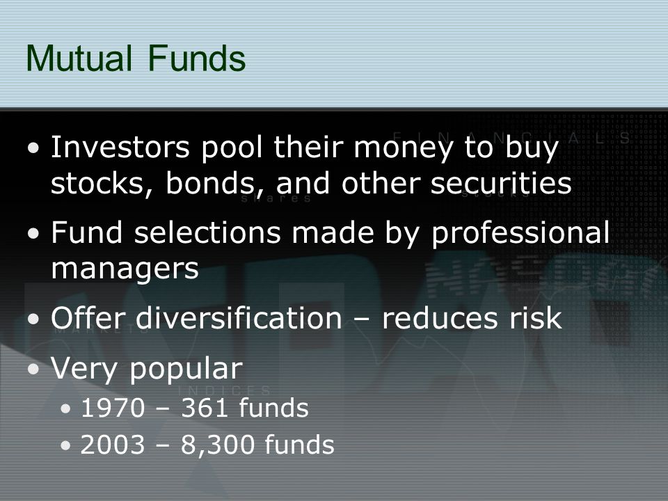 Mutual Funds Investors pool their money to buy stocks, bonds, and other securities. Fund selections made by professional managers.