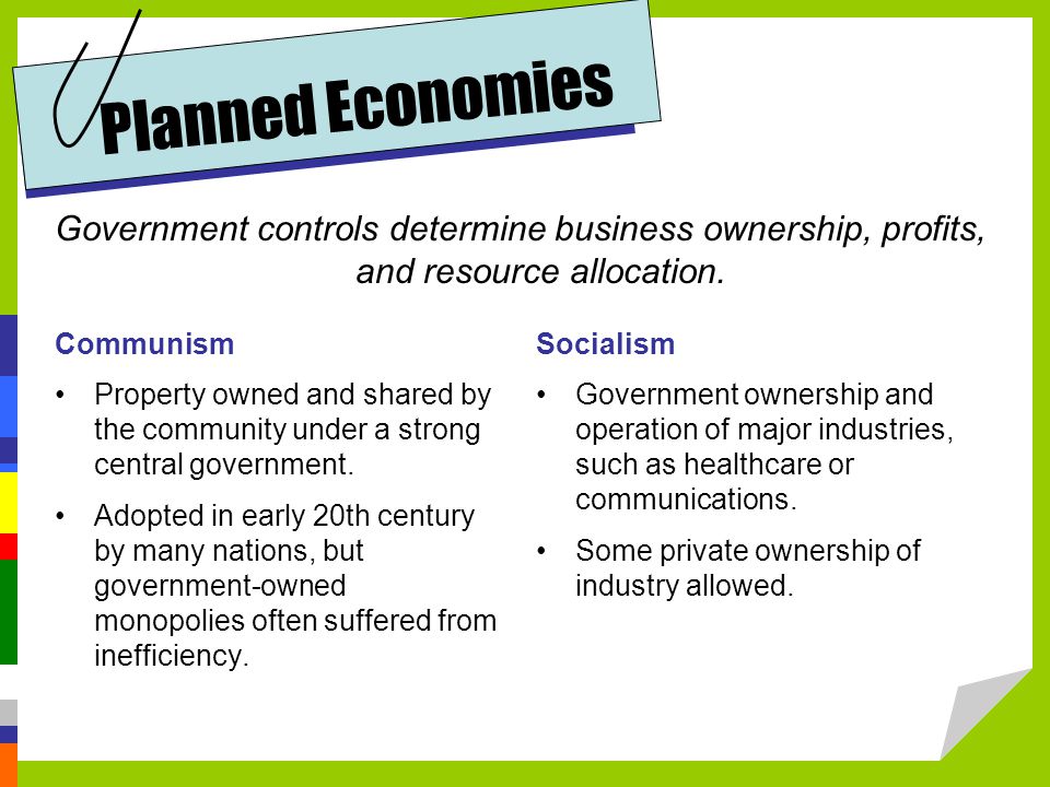 Planned Economies Government controls determine business ownership, profits, and resource allocation.