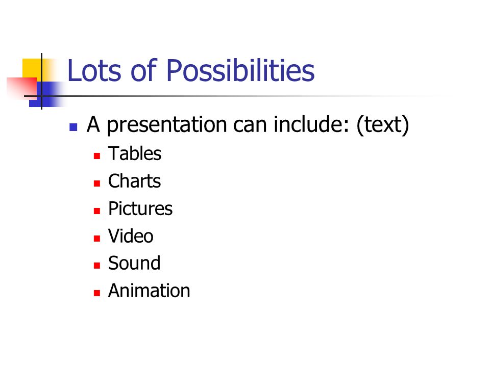 Lots of Possibilities A presentation can include: (text) Tables Charts