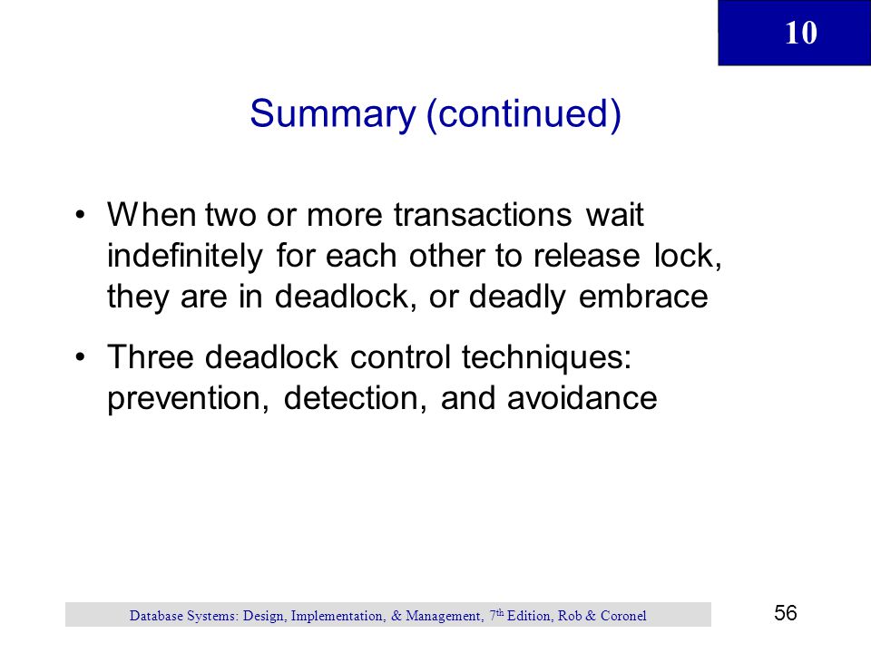 Summary (continued) When two or more transactions wait indefinitely for each other to release lock, they are in deadlock, or deadly embrace.