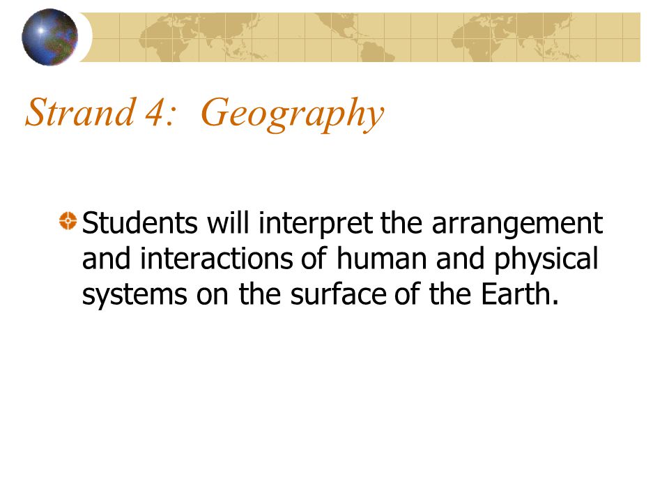Strand 4: Geography Students will interpret the arrangement and interactions of human and physical systems on the surface of the Earth.