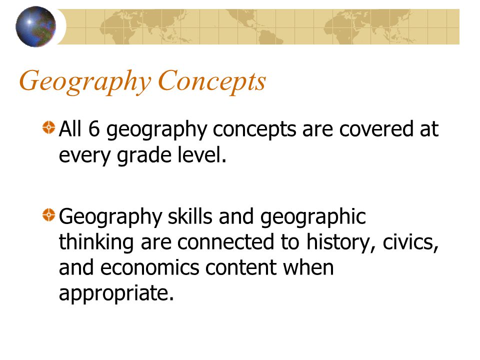 Geography Concepts All 6 geography concepts are covered at every grade level.