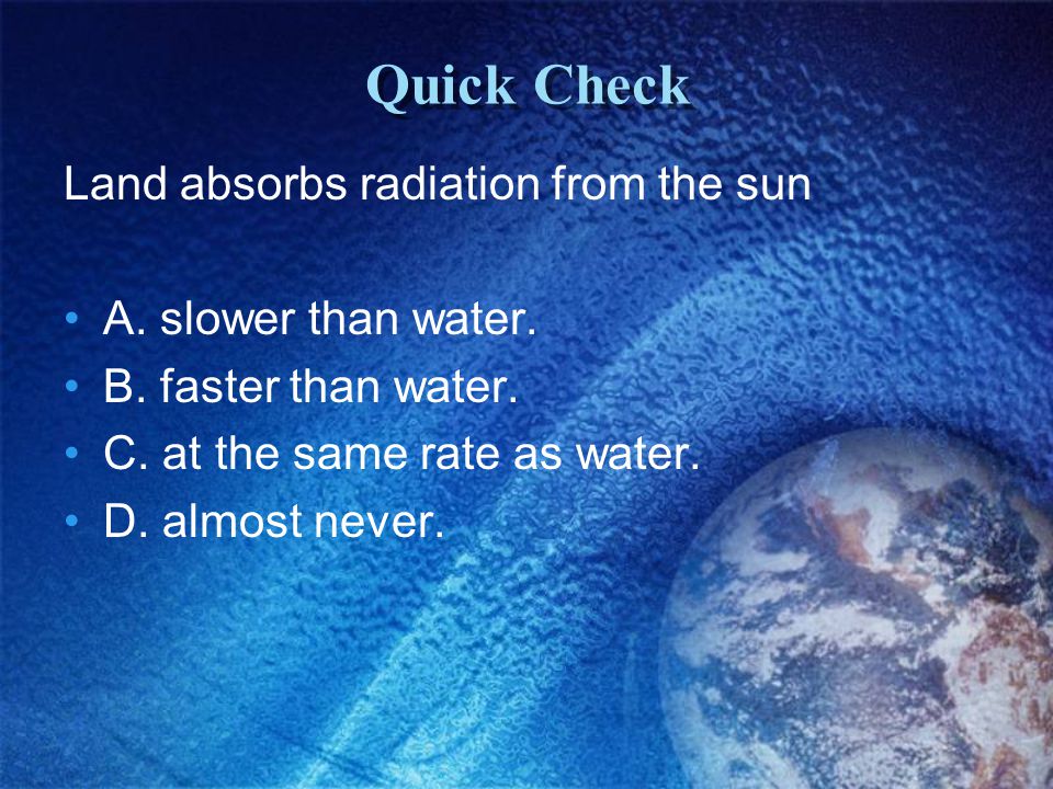 Quick Check Land absorbs radiation from the sun A. slower than water.